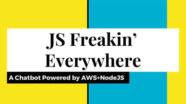 JS Freakin’
Everywhere
A Chatbot Powered by AWS+NodeJS
