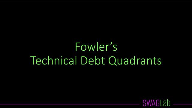Fowler’s
Technical Debt Quadrants
