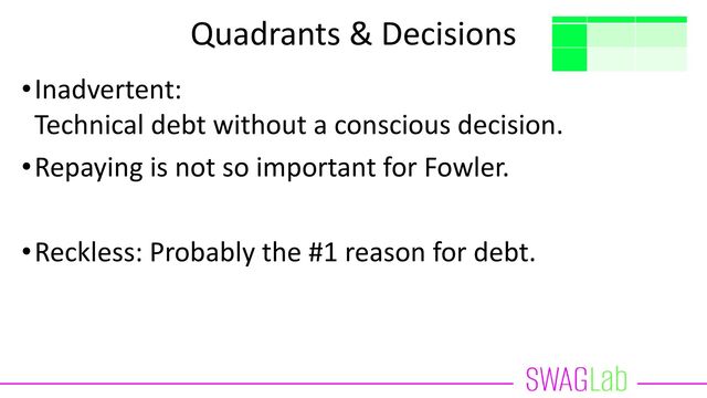 Quadrants & Decisions
•Inadvertent:
Technical debt without a conscious decision.
•Repaying is not so important for Fowler.
•Reckless: Probably the #1 reason for debt.
