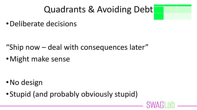 Quadrants & Avoiding Debt
•Deliberate decisions
“Ship now – deal with consequences later”
•Might make sense
•No design
•Stupid (and probably obviously stupid)
