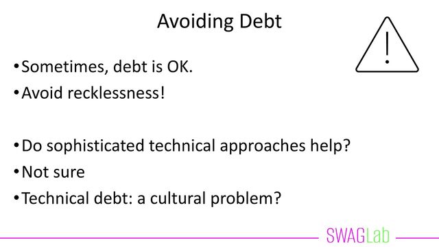 Avoiding Debt
•Sometimes, debt is OK.
•Avoid recklessness!
•Do sophisticated technical approaches help?
•Not sure
•Technical debt: a cultural problem?
