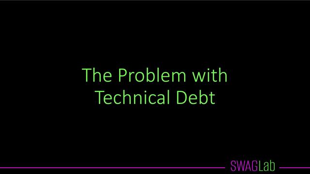 The Problem with
Technical Debt
