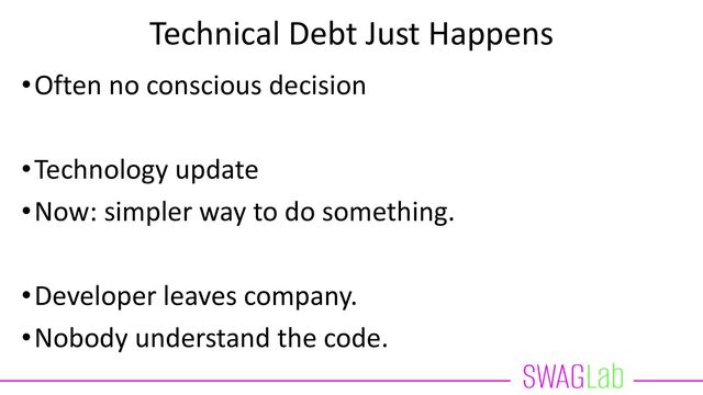 Technical Debt Just Happens
•Often no conscious decision
•Technology update
•Now: simpler way to do something.
•Developer leaves company.
•Nobody understand the code.
