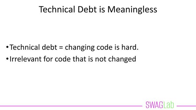Technical Debt is Meaningless
•Technical debt = changing code is hard.
•Irrelevant for code that is not changed
