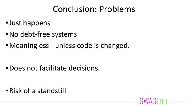 Conclusion: Problems
•Just happens
•No debt-free systems
•Meaningless - unless code is changed.
•Does not facilitate decisions.
•Risk of a standstill
