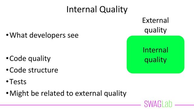 Internal Quality
•What developers see
•Code quality
•Code structure
•Tests
•Might be related to external quality
Internal
quality
External
quality
