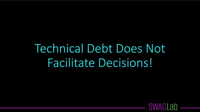 Technical Debt Does Not
Facilitate Decisions!
