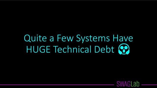 Quite a Few Systems Have
HUGE Technical Debt 😱

