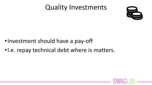 Quality Investments
•Investment should have a pay-off
•I.e. repay technical debt where is matters.
