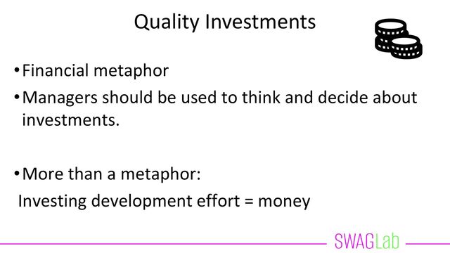 Quality Investments
•Financial metaphor
•Managers should be used to think and decide about
investments.
•More than a metaphor:
Investing development effort = money

