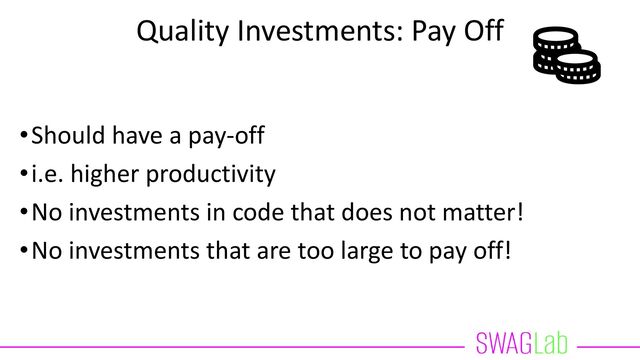 Quality Investments: Pay Off
•Should have a pay-off
•i.e. higher productivity
•No investments in code that does not matter!
•No investments that are too large to pay off!
