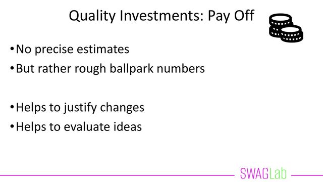 Quality Investments: Pay Off
•No precise estimates
•But rather rough ballpark numbers
•Helps to justify changes
•Helps to evaluate ideas
