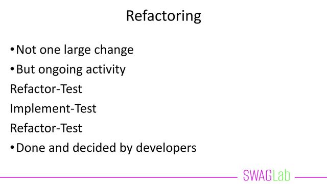 Refactoring
•Not one large change
•But ongoing activity
Refactor-Test
Implement-Test
Refactor-Test
•Done and decided by developers
