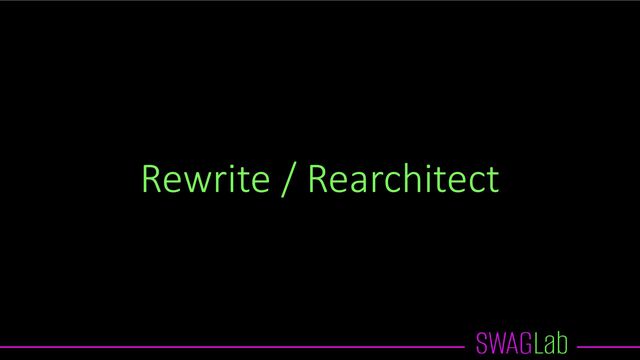Rewrite / Rearchitect
