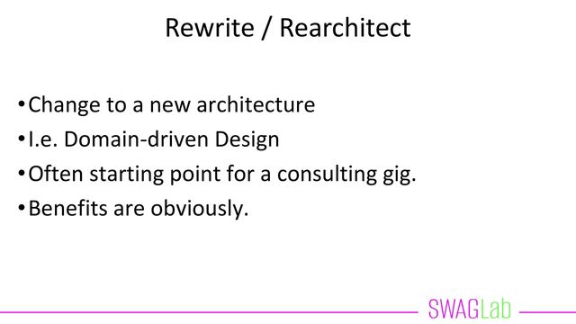 Rewrite / Rearchitect
•Change to a new architecture
•I.e. Domain-driven Design
•Often starting point for a consulting gig.
•Benefits are obviously.
