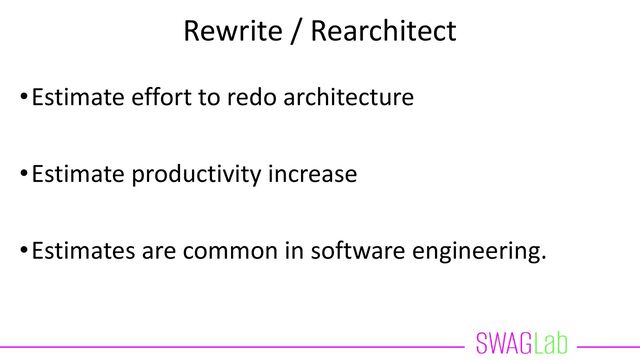 Rewrite / Rearchitect
•Estimate effort to redo architecture
•Estimate productivity increase
•Estimates are common in software engineering.
