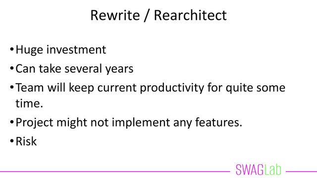 Rewrite / Rearchitect
•Huge investment
•Can take several years
•Team will keep current productivity for quite some
time.
•Project might not implement any features.
•Risk
