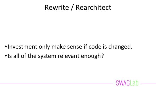 Rewrite / Rearchitect
•Investment only make sense if code is changed.
•Is all of the system relevant enough?
