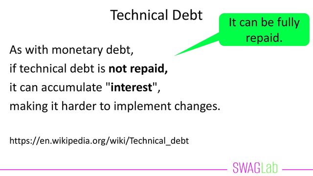Technical Debt
As with monetary debt,
if technical debt is not repaid,
it can accumulate "interest",
making it harder to implement changes.
https://en.wikipedia.org/wiki/Technical_debt
It can be fully
repaid.
