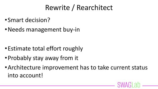Rewrite / Rearchitect
•Smart decision?
•Needs management buy-in
•Estimate total effort roughly
•Probably stay away from it
•Architecture improvement has to take current status
into account!
