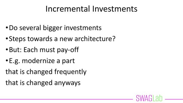 Incremental Investments
•Do several bigger investments
•Steps towards a new architecture?
•But: Each must pay-off
•E.g. modernize a part
that is changed frequently
that is changed anyways
