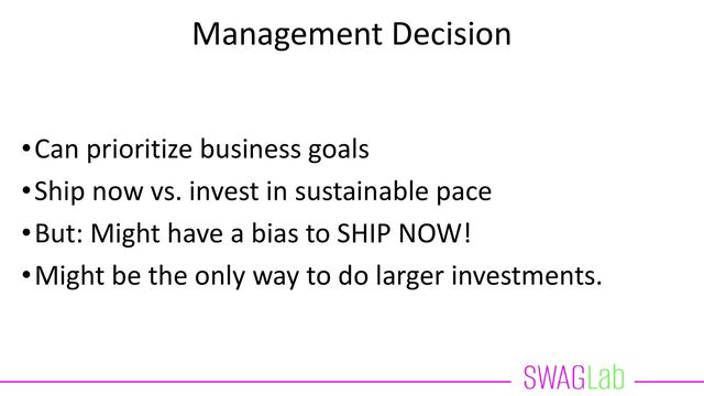 Management Decision
•Can prioritize business goals
•Ship now vs. invest in sustainable pace
•But: Might have a bias to SHIP NOW!
•Might be the only way to do larger investments.
