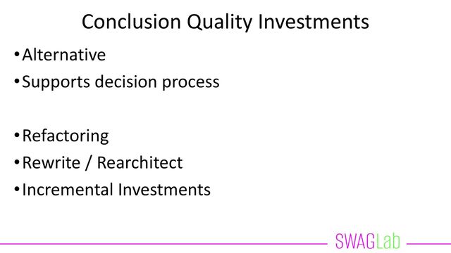 Conclusion Quality Investments
•Alternative
•Supports decision process
•Refactoring
•Rewrite / Rearchitect
•Incremental Investments
