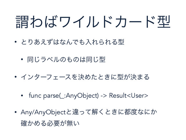 ҦΘ͹ϫΠϧυΧʔυܕ
• ͱΓ͋͑ͣ͸ͳΜͰ΋ೖΕΒΕΔܕ
• ಉ͡ϥϕϧͷ΋ͷ͸ಉ͡ܕ
• ΠϯλʔϑΣʔεΛܾΊͨͱ͖ʹܕ͕ܾ·Δ
• func parse(_:AnyObject) -> Result
• Any/AnyObjectͱҧͬͯղ͘ͱ͖ʹ౎౓ͳʹ͔ 
͔֬ΊΔඞཁ͕ແ͍
