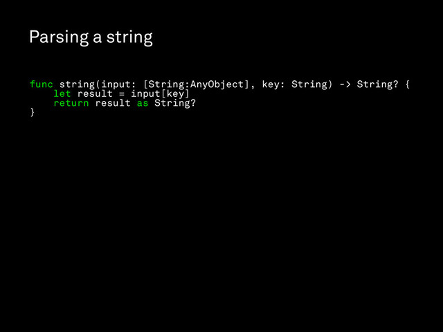 Parsing a string
func string(input: [String:AnyObject], key: String) -> String? {
let result = input[key]
return result as String?
}
