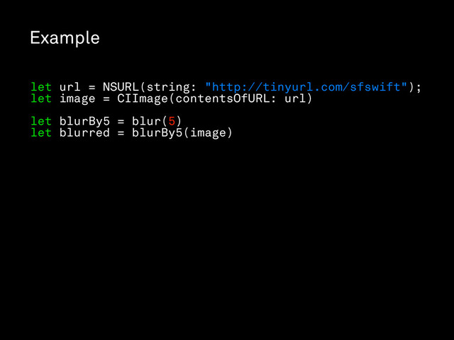 Example
let url = NSURL(string: "http://tinyurl.com/sfswift");
let image = CIImage(contentsOfURL: url)
let blurBy5 = blur(5)
let blurred = blurBy5(image)
