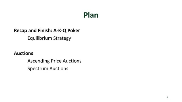 Plan
Recap and Finish: A-K-Q Poker
Equilibrium Strategy
Auctions
Ascending Price Auctions
Spectrum Auctions
1
