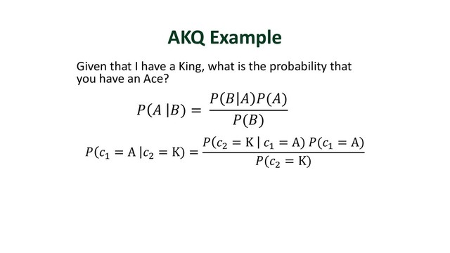 AKQ Example
Given that I have a King, what is the probability that
you have an Ace?
 "
= A )
= K) =
 )
= K "
= A) ("
= A)
()
= K)
  ) =
   ()
()
