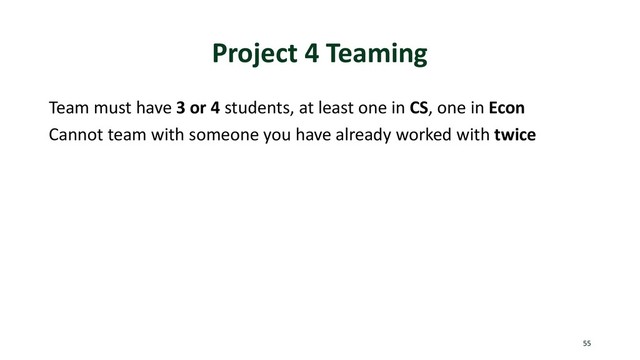 Project 4 Teaming
Team must have 3 or 4 students, at least one in CS, one in Econ
Cannot team with someone you have already worked with twice
55
