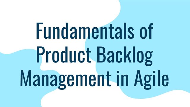 Fundamentals of
Product Backlog
Management in Agile
