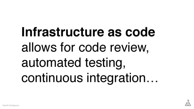 Infrastructure as code
allows for code review,
automated testing,
continuous integration…
Gareth Rushgrove
