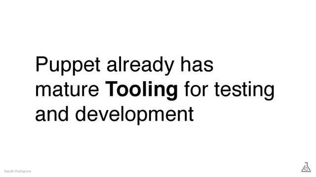 Puppet already has
mature Tooling for testing
and development
Gareth Rushgrove
