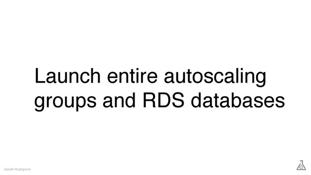 Launch entire autoscaling
groups and RDS databases
Gareth Rushgrove
