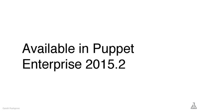 Available in Puppet
Enterprise 2015.2
Gareth Rushgrove
