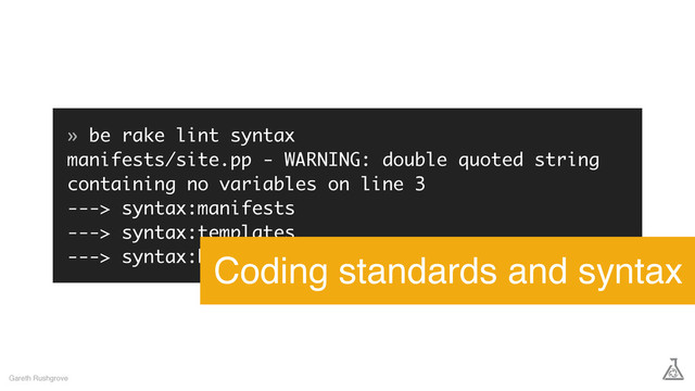 » be rake lint syntax
manifests/site.pp - WARNING: double quoted string
containing no variables on line 3
---> syntax:manifests
---> syntax:templates
---> syntax:hiera:yaml
Gareth Rushgrove
Coding standards and syntax
