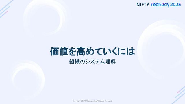 Copyright ©NIFTY Corporation All Rights Reserved.
価値を高めていくには
組織のシステム理解
