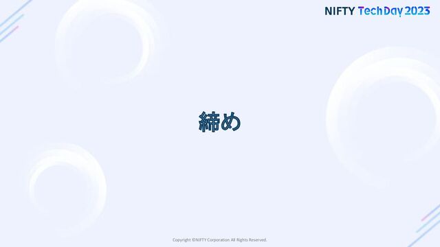 Copyright ©NIFTY Corporation All Rights Reserved.
締め
