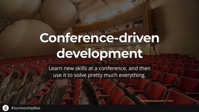 Conference-driven
Conference-driven
Conference-driven
Conference-driven
Conference-driven
development
development
development
development
development
Learn new skills at a conference, and then
use it to solve pretty much everything.
https://pxhere.com/en/photo/1130503
#SurvivorshipBias
