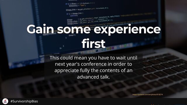 Gain some experience
Gain some experience
Gain some experience
Gain some experience
Gain some experience
first
first
first
first
first
This could mean you have to wait until
next year's conference in order to
appreciate fully the contents of an
advanced talk.
https://pxhere.com/en/photo/918274
#SurvivorshipBias
