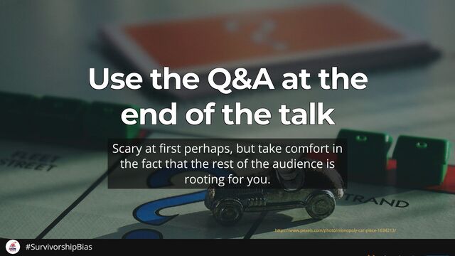 Use the Q&A at the
Use the Q&A at the
Use the Q&A at the
Use the Q&A at the
Use the Q&A at the
end of the talk
end of the talk
end of the talk
end of the talk
end of the talk
Scary at rst perhaps, but take comfort in
the fact that the rest of the audience is
rooting for you.
https://www.pexels.com/photo/monopoly-car-piece-1634213/
#SurvivorshipBias
