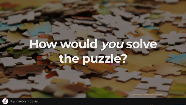 How would you
you
you
you
you solve
the puzzle?
https://pxhere.com/en/photo/1207943
#SurvivorshipBias
