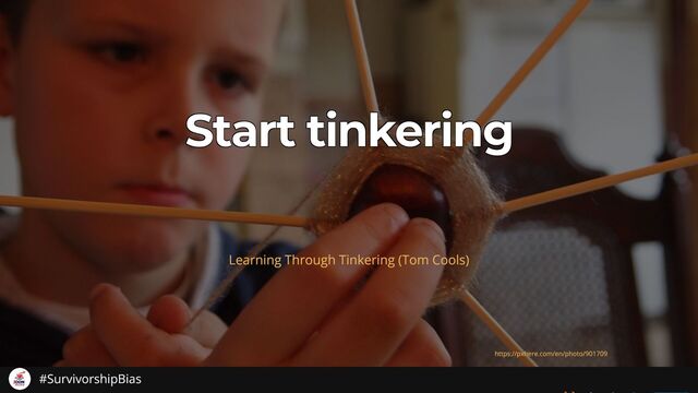 Start tinkering
Start tinkering
Start tinkering
Start tinkering
Start tinkering
https://pxhere.com/en/photo/901709
Learning Through Tinkering (Tom Cools)
#SurvivorshipBias
