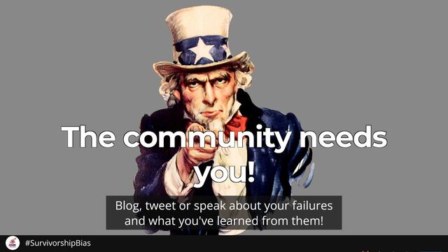 The community needs
The community needs
The community needs
The community needs
The community needs
you!
you!
you!
you!
you!
Blog, tweet or speak about your failures
and what you've learned from them!
#SurvivorshipBias
