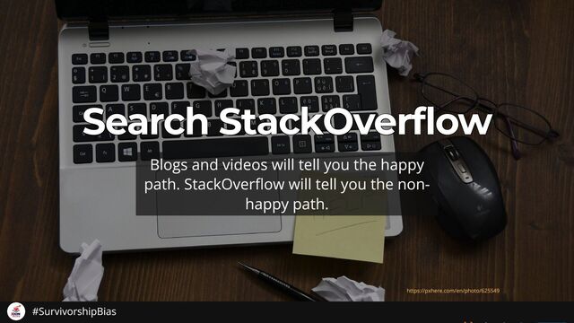 Search StackOverflow
Search StackOverflow
Search StackOverflow
Search StackOverflow
Search StackOverflow
Blogs and videos will tell you the happy
path. StackOver ow will tell you the non-
happy path.
https://pxhere.com/en/photo/625549
#SurvivorshipBias
