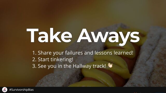 Take Aways
Take Aways
Take Aways
Take Aways
Take Aways
1. Share your failures and lessons learned!
2. Start tinkering!
3. See you in the Hallway track!
#SurvivorshipBias
