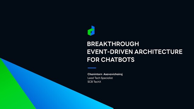 Chanintorn Asavavichairoj


Lead Tech Specialist


SCB TechX
BREAKTHROUGH
 
EVENT-DRIVEN ARCHITECTURE
 
FOR CHATBOTS
